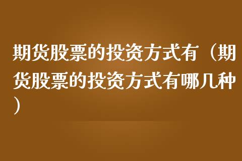 期货股票的投资方式有(期货股票的投资方式有哪几种) 期货直播间 第1张-爱新财经 期货股票的投资方式有(期货股票的投资方式有哪几种) (https://www.njaxzs.com/) 期货直播间 第1张