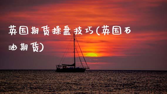 英国期货操盘技巧(英国石油期货) (https://www.njaxzs.com/) 期货直播间 第1张