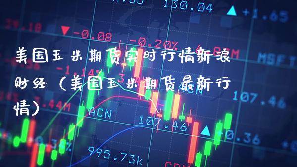 美国玉米期货实时行情新浪财经（美国玉米期货最新行情） (https://www.njaxzs.com/) 内盘期货 第1张