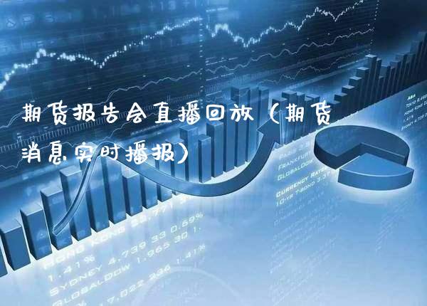 期货报告会直播回放（期货消息实时播报） (https://www.njaxzs.com/) 期货直播间 第1张