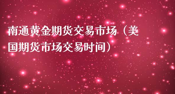 南通黄金期货交易市场（美国期货市场交易时间） (https://www.njaxzs.com/) 期货直播间 第1张