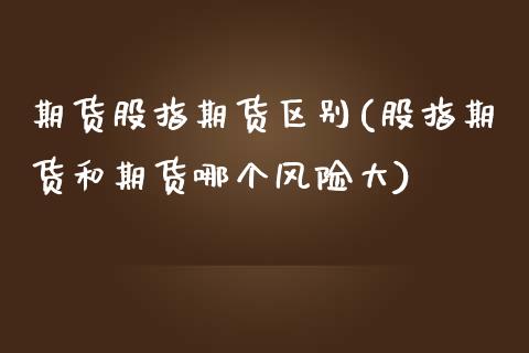 期货股指期货区别(股指期货和期货哪个风险大) (https://www.njaxzs.com/) 期货直播间 第1张