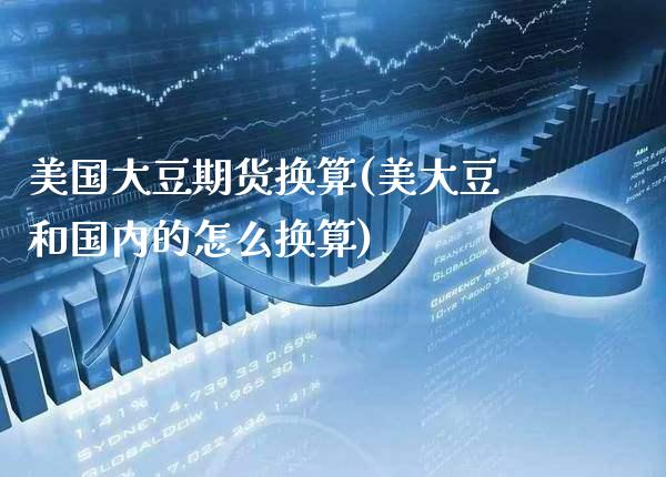 美国大豆期货换算(美大豆和国内的怎么换算) (https://www.njaxzs.com/) 黄金期货 第1张