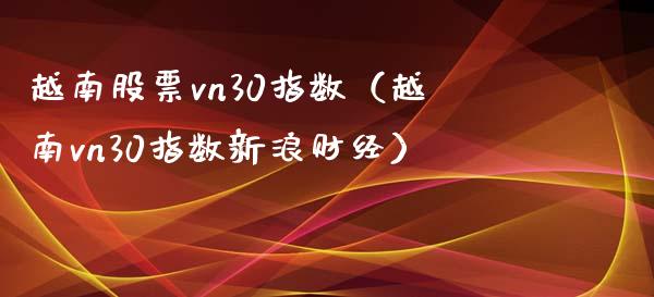越南股票vn30指数（越南vn30指数新浪财经） (https://www.njaxzs.com/) 期货直播间 第1张