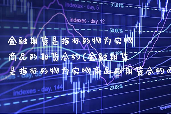 金融期货是指标的物为实物商品的期货合约(金融期货是指标的物为实物商品的期货合约吗) (https://www.njaxzs.com/) 期货直播间 第1张