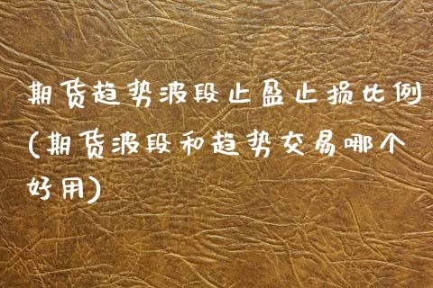 期货趋势波段止盈止损比例(期货波段和趋势交易哪个好用) (https://www.njaxzs.com/) 期货直播间 第1张