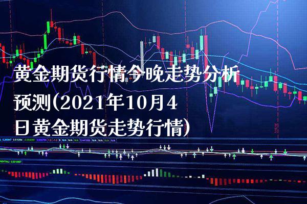 黄金期货行情今晚走势分析预测(2021年10月4日黄金期货走势行情) (https://www.njaxzs.com/) 内盘期货 第1张