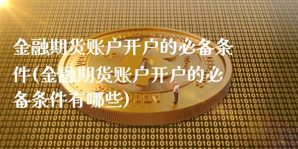 金融期货账户开户的必备条件(金融期货账户开户的必备条件有哪些) (https://www.njaxzs.com/) 期货行情 第1张
