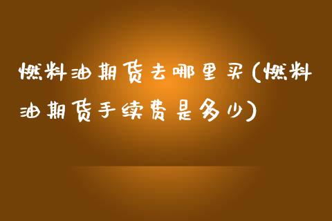 燃料油期货去哪里买(燃料油期货手续费是多少) (https://www.njaxzs.com/) 黄金期货 第1张