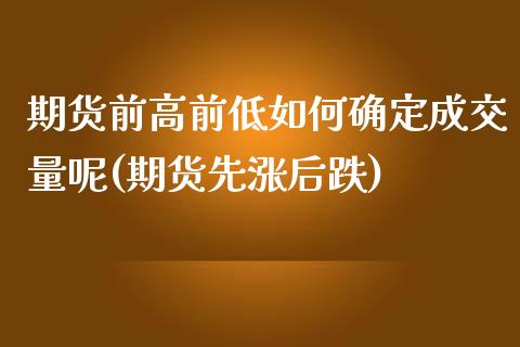 期货前高前低如何确定成交量呢(期货先涨后跌) (https://www.njaxzs.com/) 期货开户 第1张