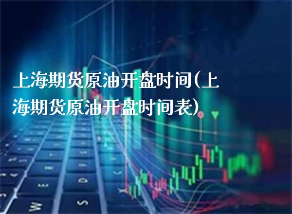 上海期货原油开盘时间(上海期货原油开盘时间表) (https://www.njaxzs.com/) 期货直播间 第1张