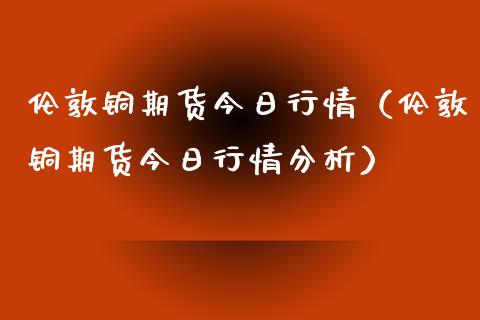 伦敦铜期货今日行情（伦敦铜期货今日行情分析） (https://www.njaxzs.com/) 原油期货 第1张