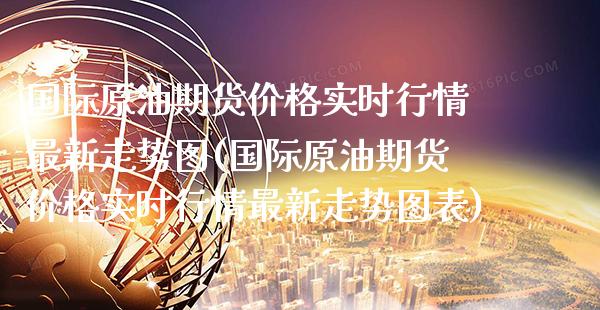 国际原油期货实时行情最新走势图(国际原油期货实时行情最新走势图表) (https://www.njaxzs.com/) 期货开户 第1张