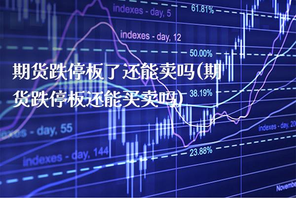 期货跌停板了还能卖吗(期货跌停板还能买卖吗) (https://www.njaxzs.com/) 期货投资 第1张