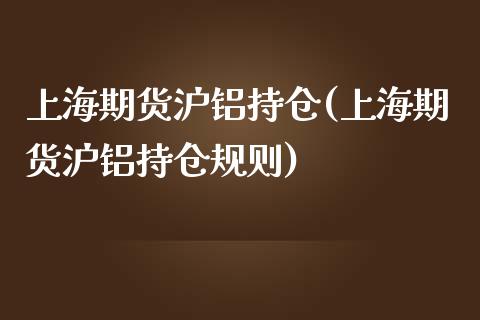 上海期货沪铝持仓(上海期货沪铝持仓规则) (https://www.njaxzs.com/) 期货直播间 第1张
