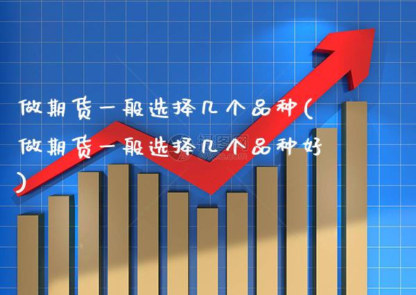 做期货一般选择几个品种(做期货一般选择几个品种好) (https://www.njaxzs.com/) 黄金期货 第1张