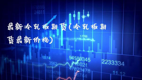 最新冷轧板期货(冷轧板期货最新价格) (https://www.njaxzs.com/) 原油期货 第1张