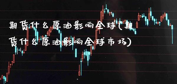 期货什么原油影响全球(期货什么原油影响全球市场) (https://www.njaxzs.com/) 期货直播间 第1张