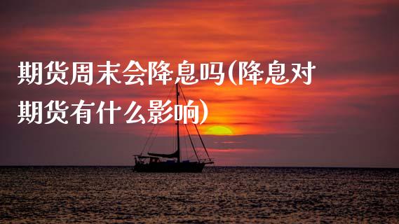 期货周末会降息吗(降息对期货有什么影响) 期货直播间 第1张-爱新财经 期货周末会降息吗(降息对期货有什么影响) (https://www.njaxzs.com/) 期货直播间 第1张