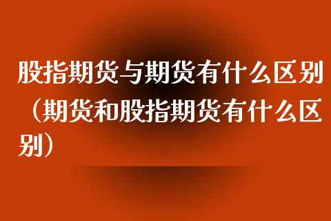 股指期货与期货有什么区别（期货和股指期货有什么区别） (https://www.njaxzs.com/) 黄金期货 第1张
