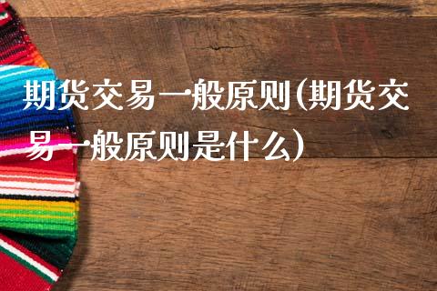 期货交易一般原则(期货交易一般原则是什么) (https://www.njaxzs.com/) 内盘期货 第1张