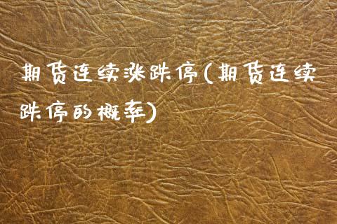 期货连续涨跌停(期货连续跌停的概率) (https://www.njaxzs.com/) 内盘期货 第1张