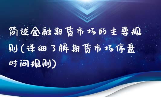 简述金融期货市场的主要规则(详细了解期货市场停盘时间规则) (https://www.njaxzs.com/) 期货开户 第1张