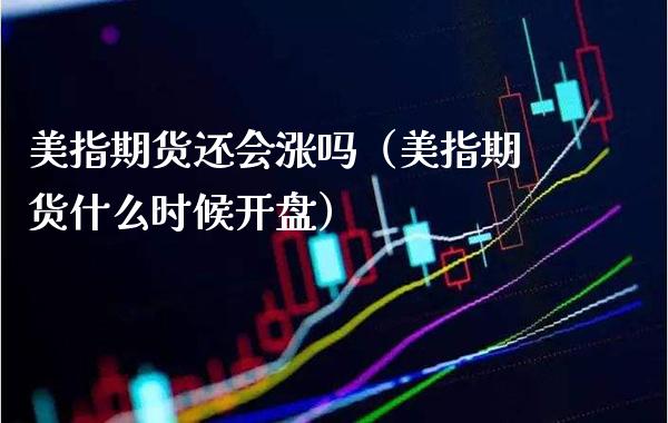 美指期货还会涨吗（美指期货什么时候） (https://www.njaxzs.com/) 原油期货 第1张