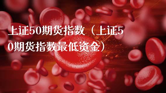 上证50期货指数（上证50期货指数最低资金） (https://www.njaxzs.com/) 期货直播间 第1张