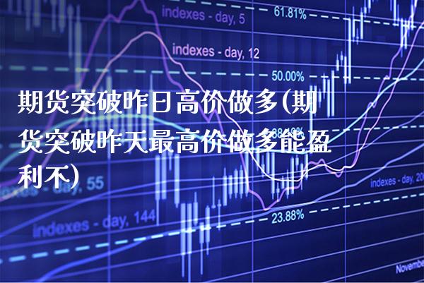 期货突破昨日高价做多(期货突破昨天最高价做多能盈利不) (https://www.njaxzs.com/) 期货行情 第1张