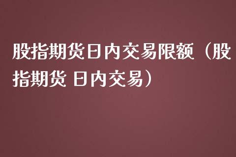 股指期货日内交易限额（股指期货 日内交易） (https://www.njaxzs.com/) 期货直播间 第1张
