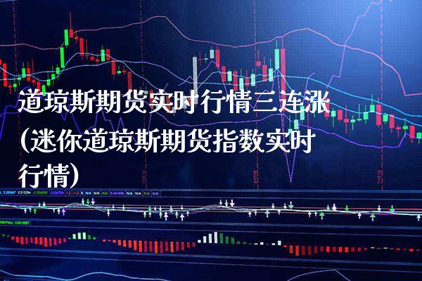 道琼斯期货实时行情三连涨(迷你道琼斯期货指数实时行情) (https://www.njaxzs.com/) 期货直播间 第1张