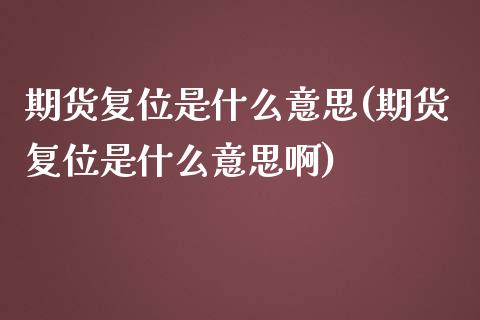 期货复位是什么意思(期货复位是什么意思啊) (https://www.njaxzs.com/) 黄金期货 第1张