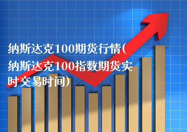 纳斯达克100期货行情(纳斯达克100指数期货实时交易时间) (https://www.njaxzs.com/) 期货直播间 第1张