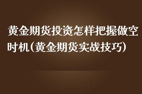 黄金期货投资怎样把握做空时机(黄金期货实战技巧) (https://www.njaxzs.com/) 期货行情 第1张