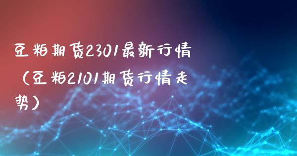 豆粕期货2301最新行情（豆粕2101期货行情走势） (https://www.njaxzs.com/) 黄金期货 第1张