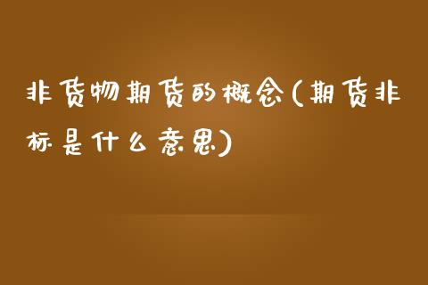 非货物期货的概念(期货非标是什么意思) 期货直播间 第1张-爱新财经 非货物期货的概念(期货非标是什么意思) (https://www.njaxzs.com/) 期货直播间 第1张