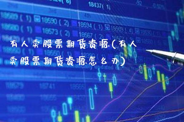 有人卖股票期货资源(有人卖股票期货资源怎么办) (https://www.njaxzs.com/) 期货直播间 第1张