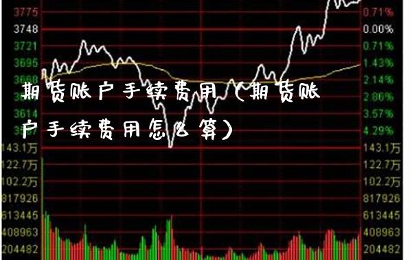 期货账户手续费用（期货账户手续费用怎么算） (https://www.njaxzs.com/) 期货直播间 第1张