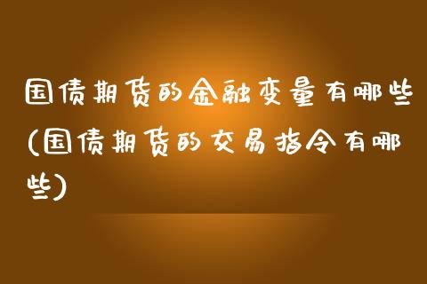 国债期货的金融变量有哪些(国债期货的交易指令有哪些) (https://www.njaxzs.com/) 内盘期货 第1张