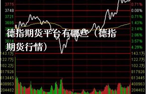 德指期货平台有哪些（德指期货行情） (https://www.njaxzs.com/) 期货直播间 第1张