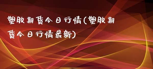 塑胶期货今日行情(塑胶期货今日行情最新) (https://www.njaxzs.com/) 期货直播间 第1张
