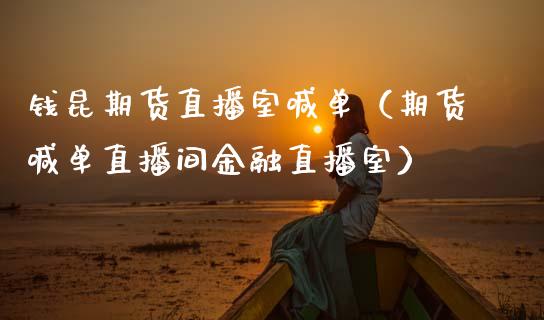 钱昆期货直播室喊单（期货喊单直播间金融直播室） (https://www.njaxzs.com/) 期货直播间 第1张