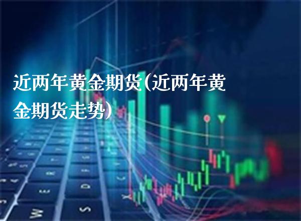 近两年黄金期货(近两年黄金期货走势) (https://www.njaxzs.com/) 原油期货 第1张