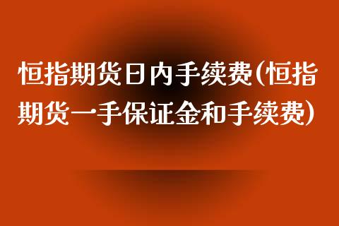 恒指期货日内手续费(恒指期货一手保证金和手续费) (https://www.njaxzs.com/) 期货投资 第1张