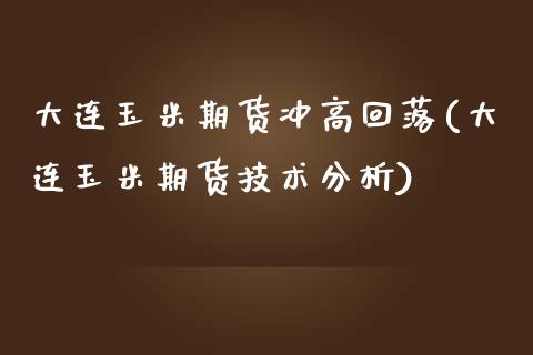 大连玉米期货冲高回落(大连玉米期货技术分析) (https://www.njaxzs.com/) 期货行情 第1张