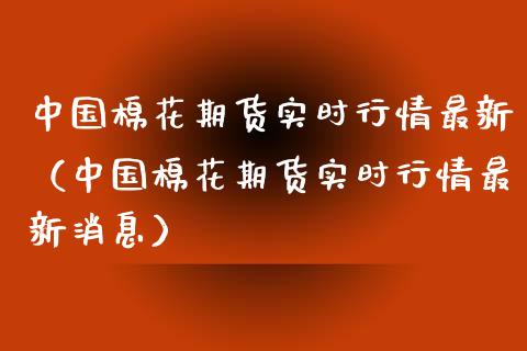 中国棉花期货实时行情最新（中国棉花期货实时行情最新消息） (https://www.njaxzs.com/) 期货直播间 第1张