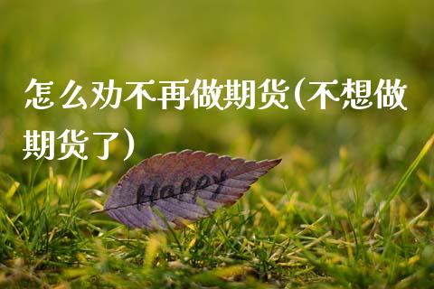 怎么劝不再做期货(不想做期货了) (https://www.njaxzs.com/) 期货行情 第1张