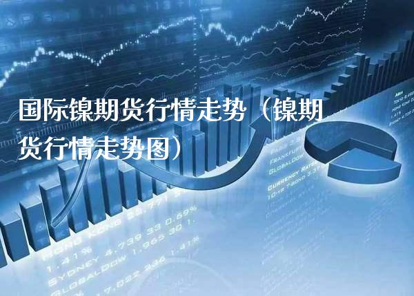 国际镍期货行情走势（镍期货行情走势图） (https://www.njaxzs.com/) 内盘期货 第1张