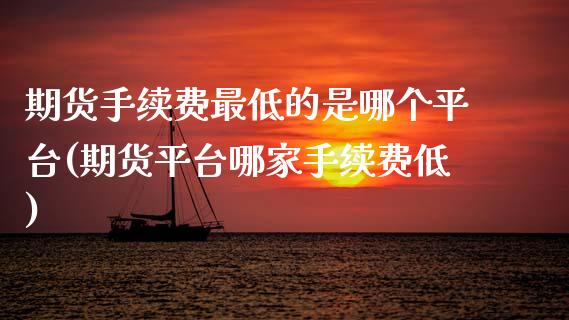 期货手续费最低的是哪个平台(期货平台哪家手续费低) (https://www.njaxzs.com/) 黄金期货 第1张